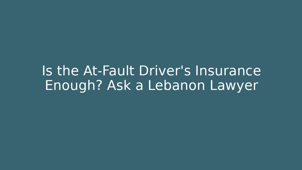 Is the At-Fault Driver’s Insurance Enough? Ask a Lebanon Lawyer