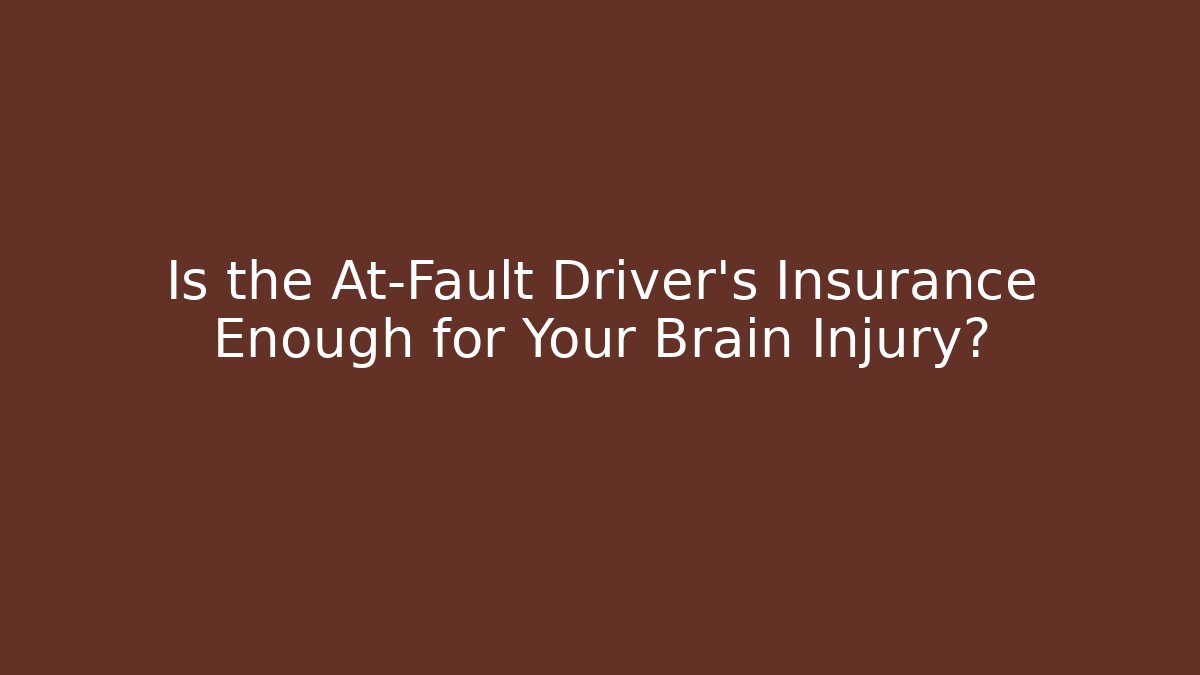 Is the At-Fault Driver’s Insurance Enough for Your Brain Injury?