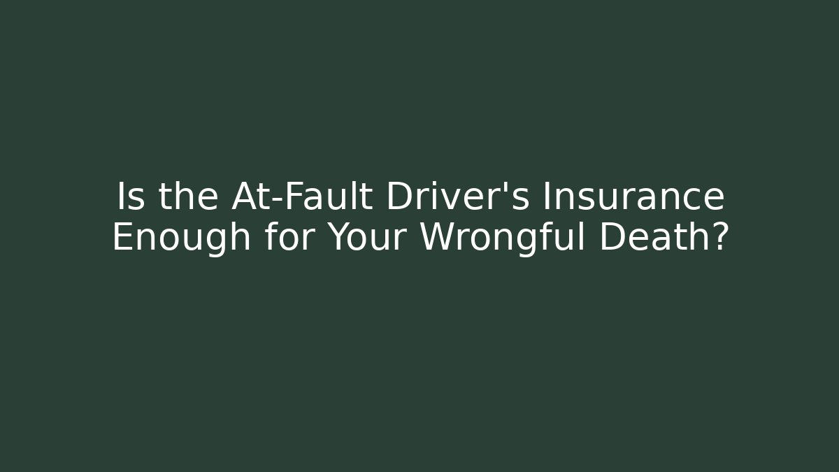 Is the At-Fault Driver’s Insurance Enough for Your Wrongful Death?