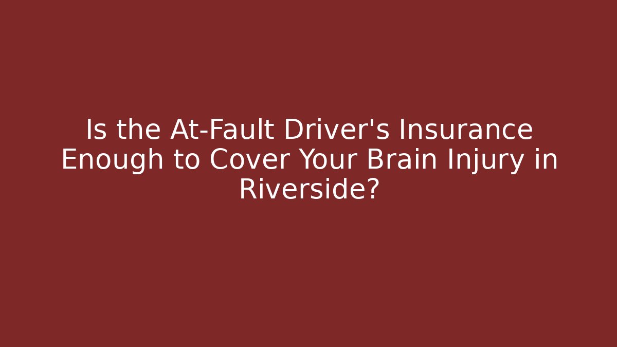 Is the At-Fault Driver’s Insurance Enough to Cover Your Brain Injury in Riverside?