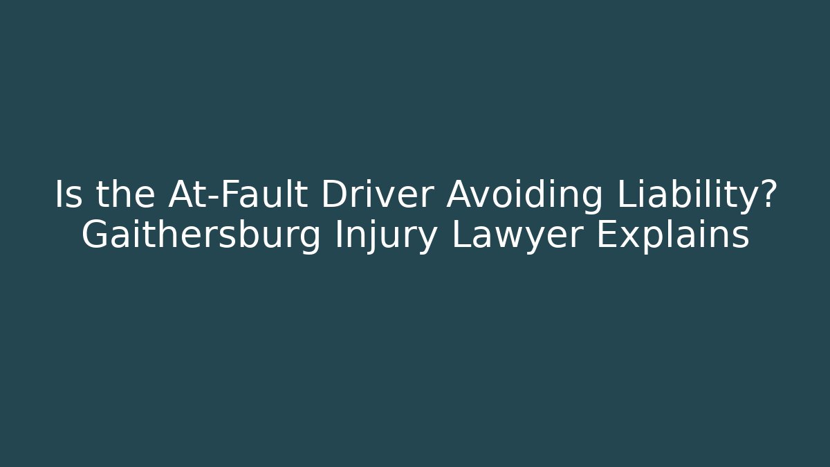 Is the At-Fault Driver Avoiding Liability? Gaithersburg Injury Lawyer Explains