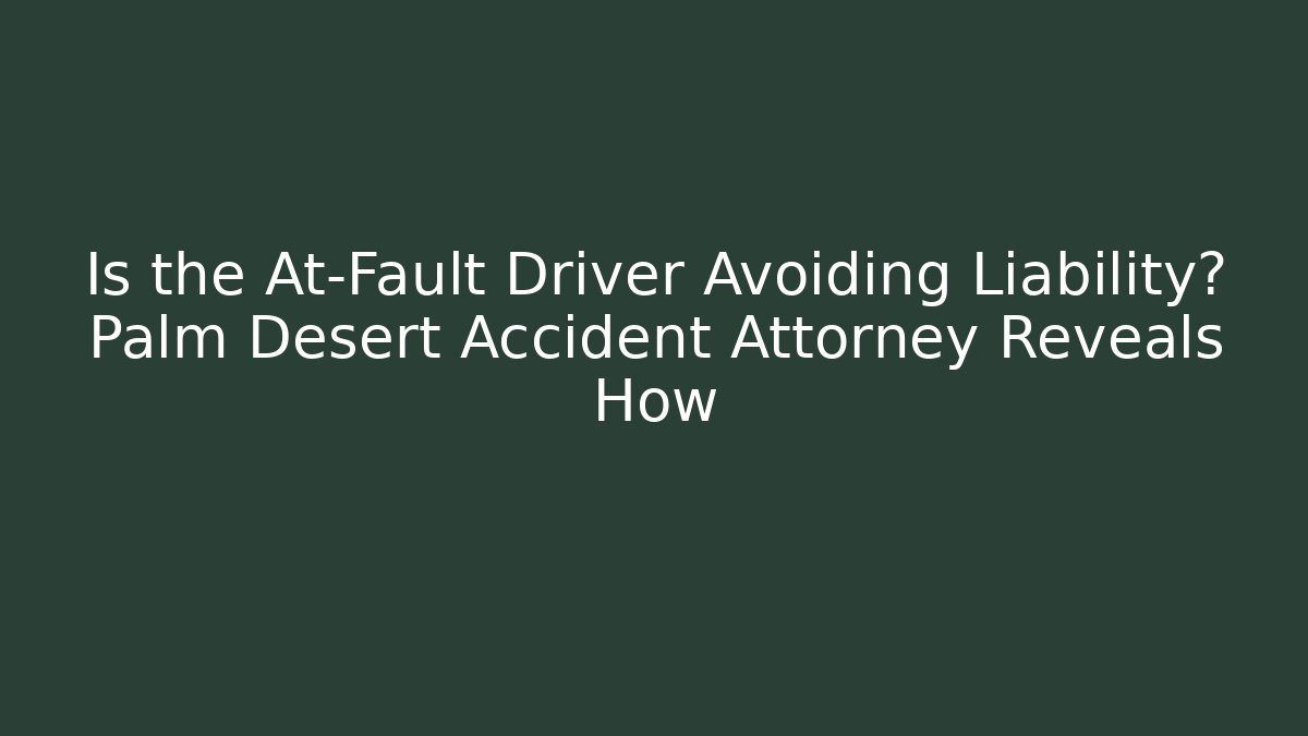 Is the At-Fault Driver Avoiding Liability? Palm Desert Accident Attorney Reveals How