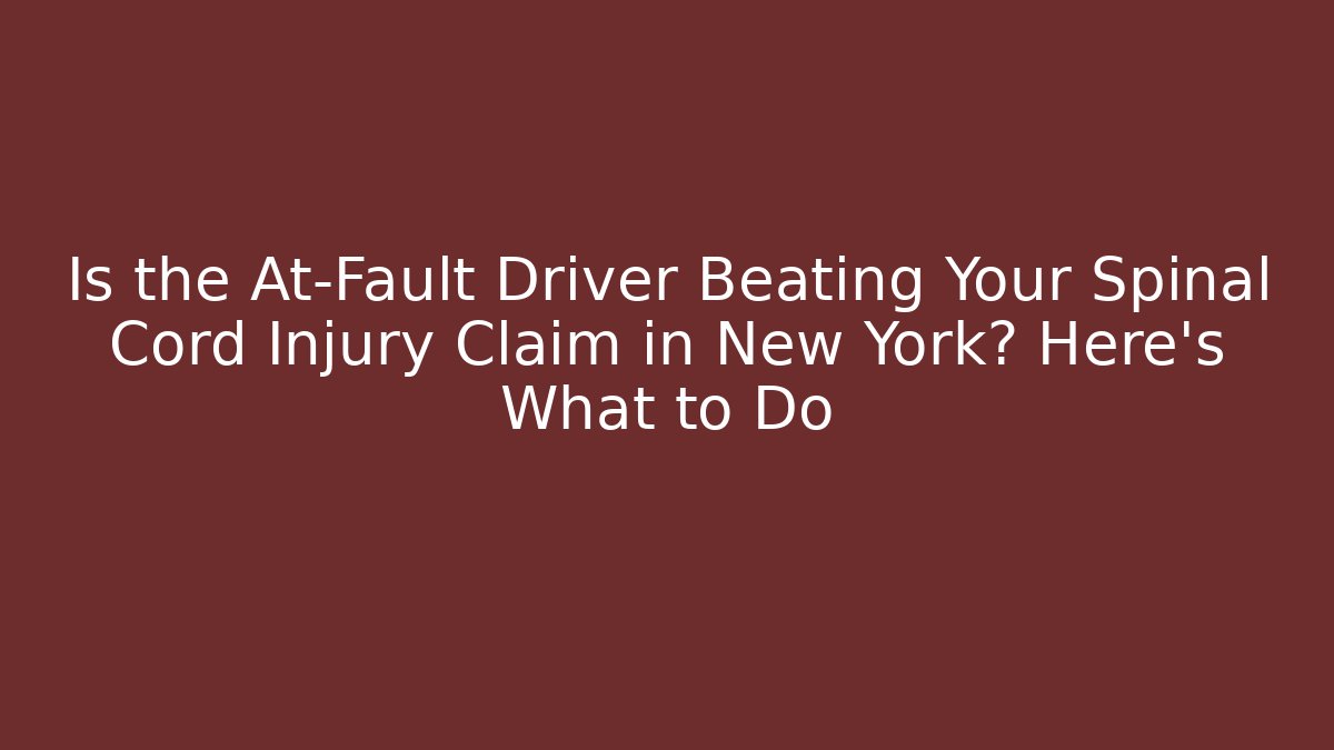 Is the At-Fault Driver Beating Your Spinal Cord Injury Claim in New York? Here’s What to Do