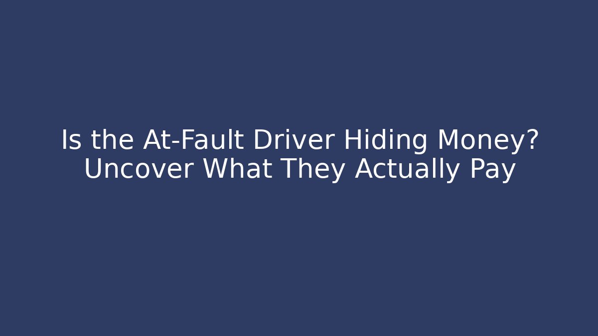 Is the At-Fault Driver Hiding Money? Uncover What They Actually Pay