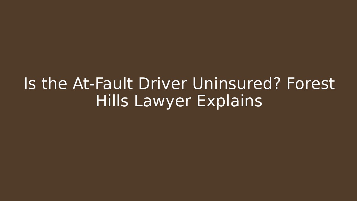 Is the At-Fault Driver Uninsured? Forest Hills Lawyer Explains