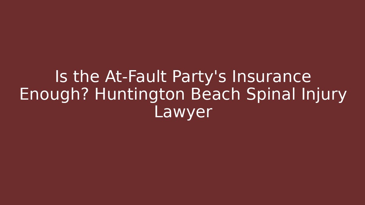 Is the At-Fault Party's Insurance Enough? Huntington Beach Spinal Injury Lawyer