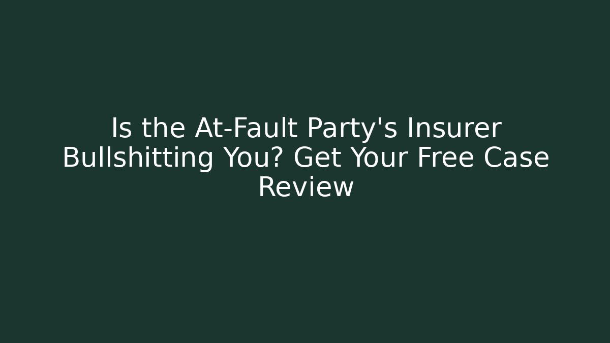 Is the At-Fault Party’s Insurer Bullshitting You? Get Your Free Case Review