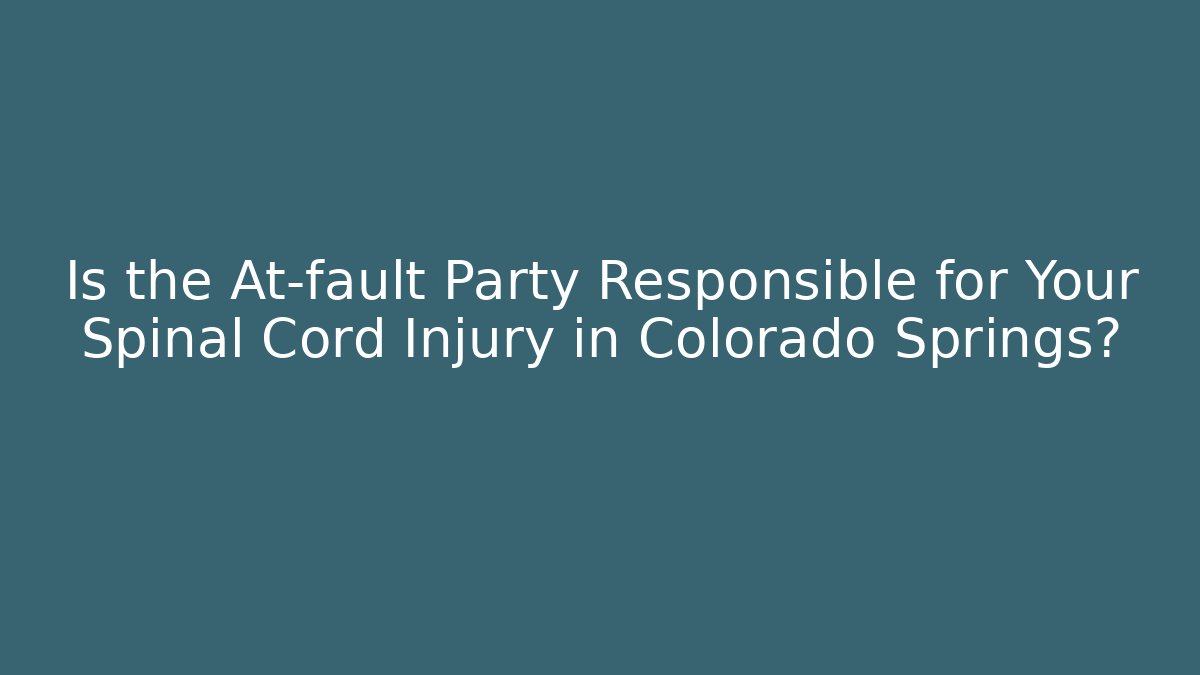 Is the At-fault Party Responsible for Your Spinal Cord Injury in Colorado Springs?