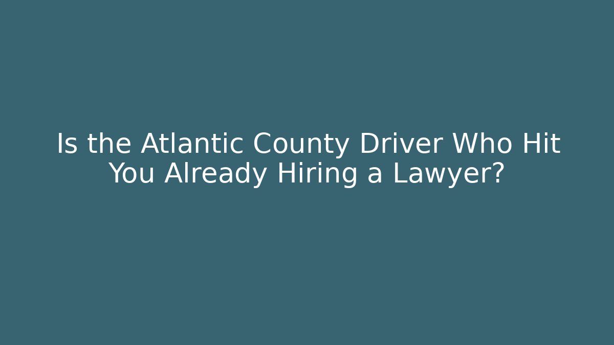 Is the Atlantic County Driver Who Hit You Already Hiring a Lawyer?