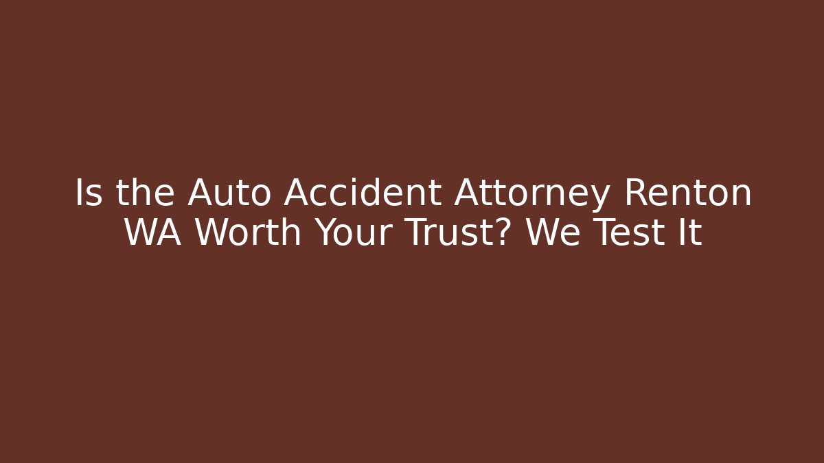 Is the Auto Accident Attorney Renton WA Worth Your Trust? We Test It