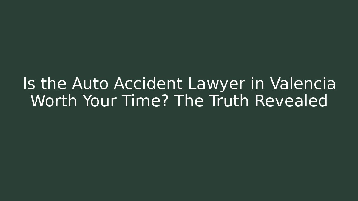 Is the Auto Accident Lawyer in Valencia Worth Your Time? The Truth Revealed