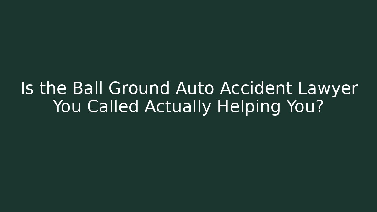 Is the Ball Ground Auto Accident Lawyer You Called Actually Helping You?