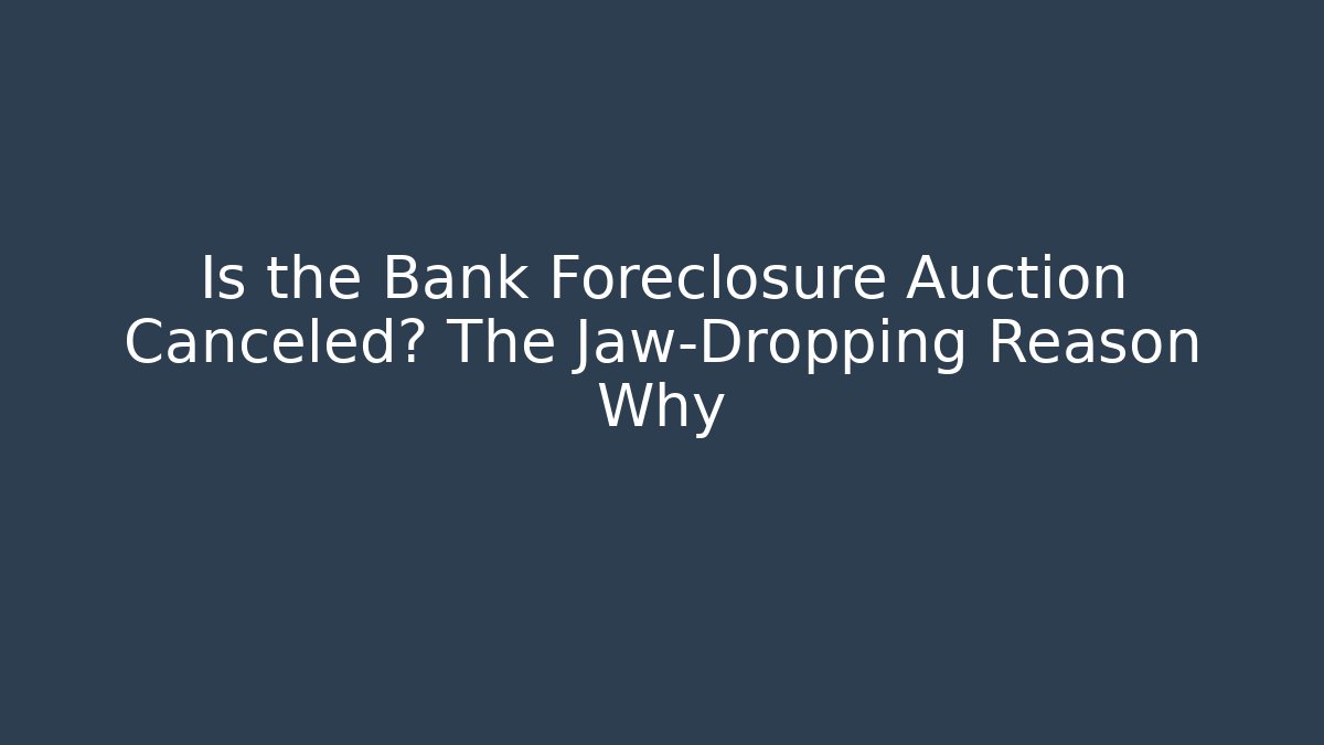 Is the Bank Foreclosure Auction Canceled? The Jaw-Dropping Reason Why