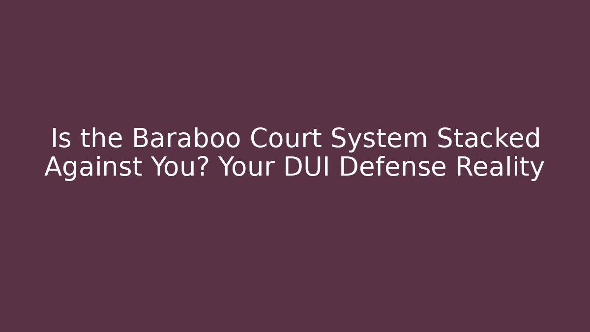 Is the Baraboo Court System Stacked Against You? Your DUI Defense Reality