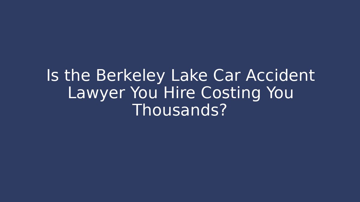 Is the Berkeley Lake Car Accident Lawyer You Hire Costing You Thousands?