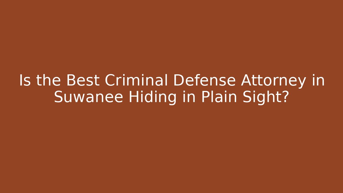 Is the Best Criminal Defense Attorney in Suwanee Hiding in Plain Sight?