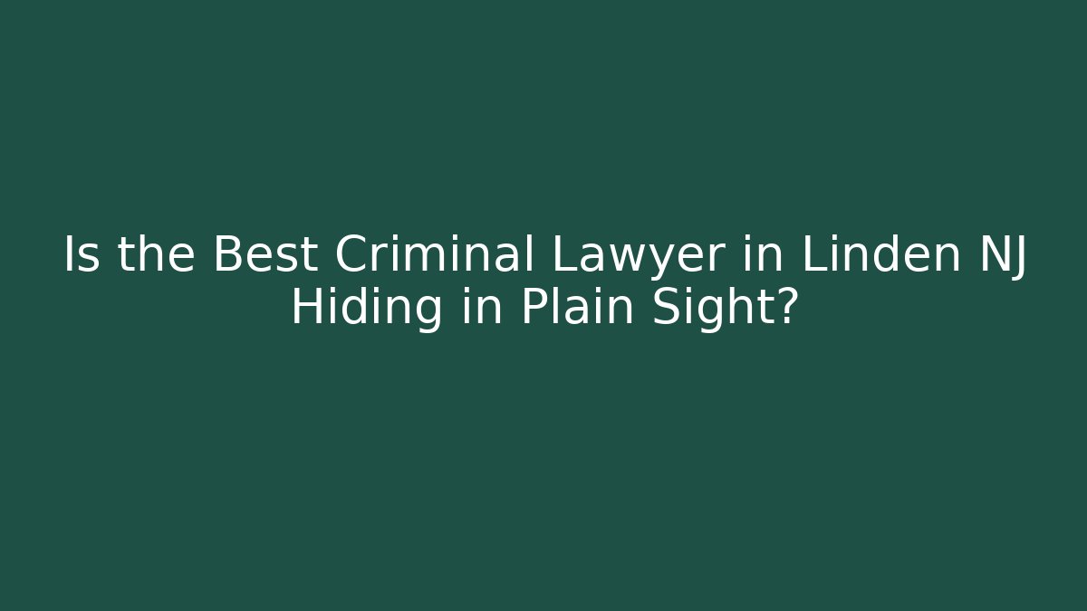 Is the Best Criminal Lawyer in Linden NJ Hiding in Plain Sight?