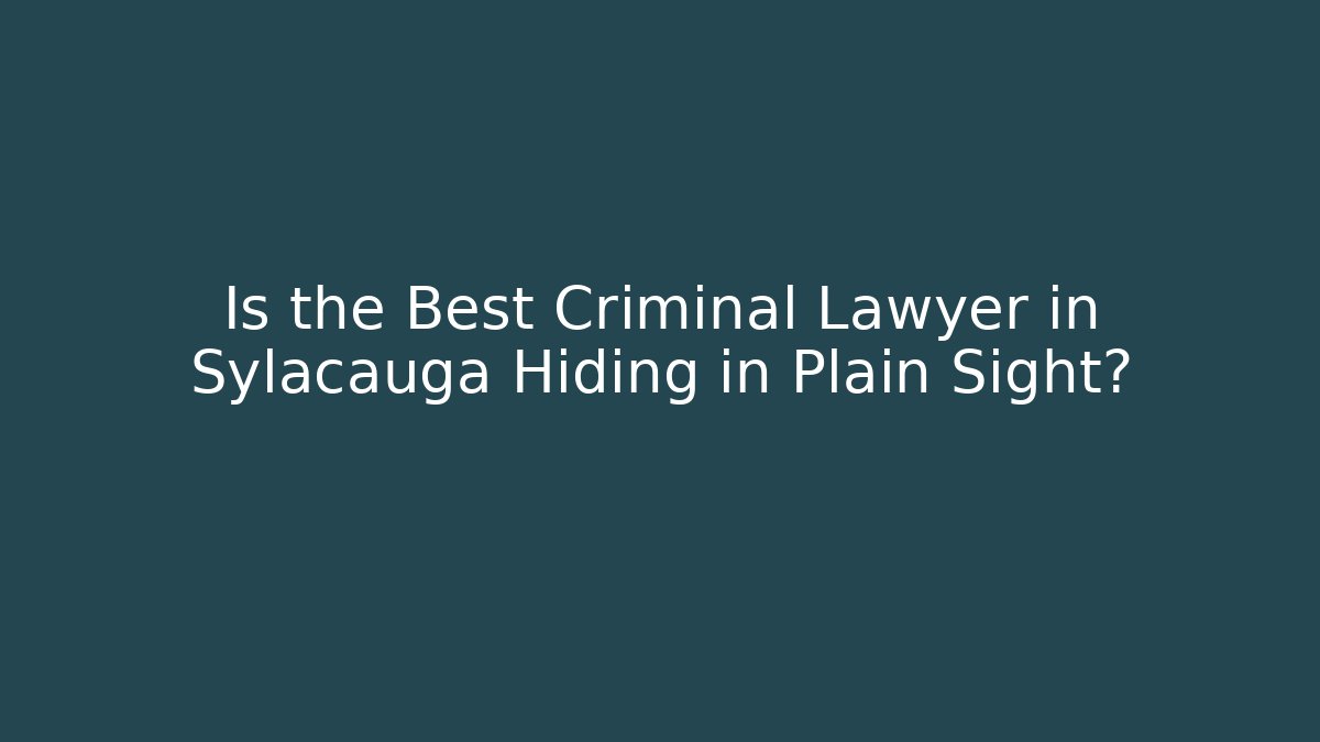 Is the Best Criminal Lawyer in Sylacauga Hiding in Plain Sight?