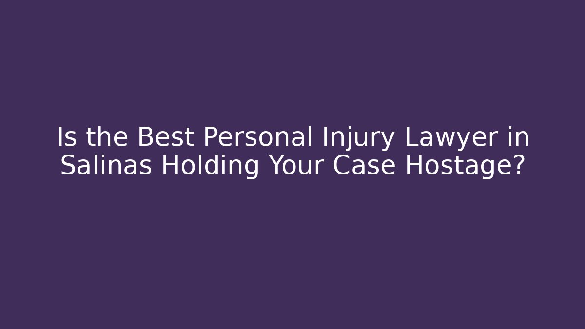 Is the Best Personal Injury Lawyer in Salinas Holding Your Case Hostage?