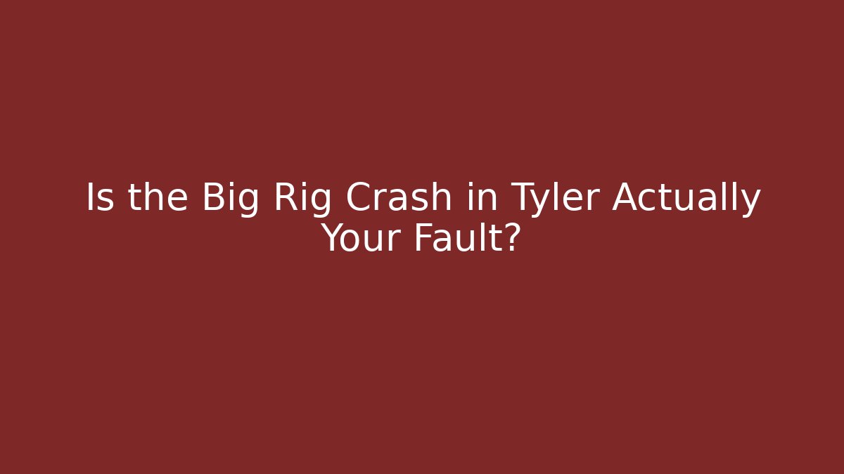 Is the Big Rig Crash in Tyler Actually Your Fault? - WealthxGroup