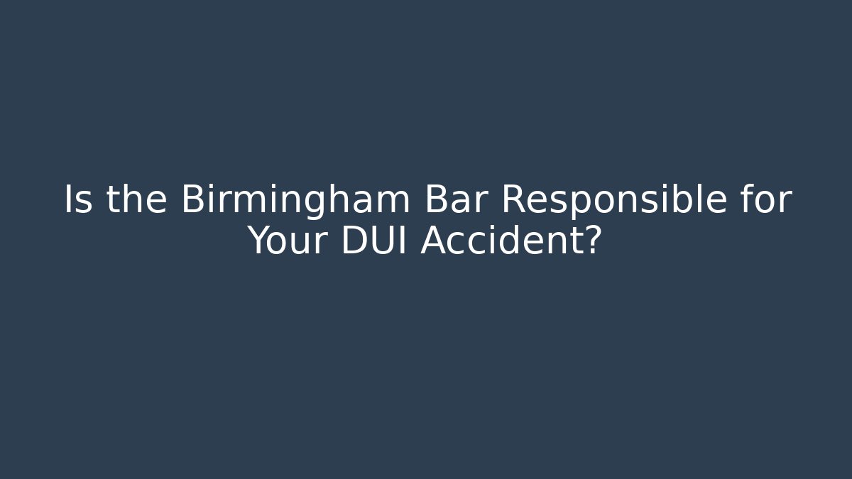 Is the Birmingham Bar Responsible for Your DUI Accident?