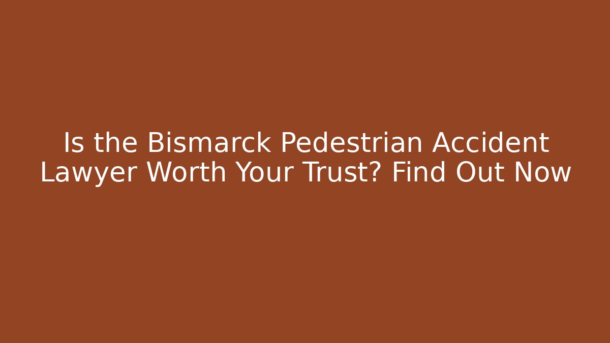 Is the Bismarck Pedestrian Accident Lawyer Worth Your Trust? Find Out Now
