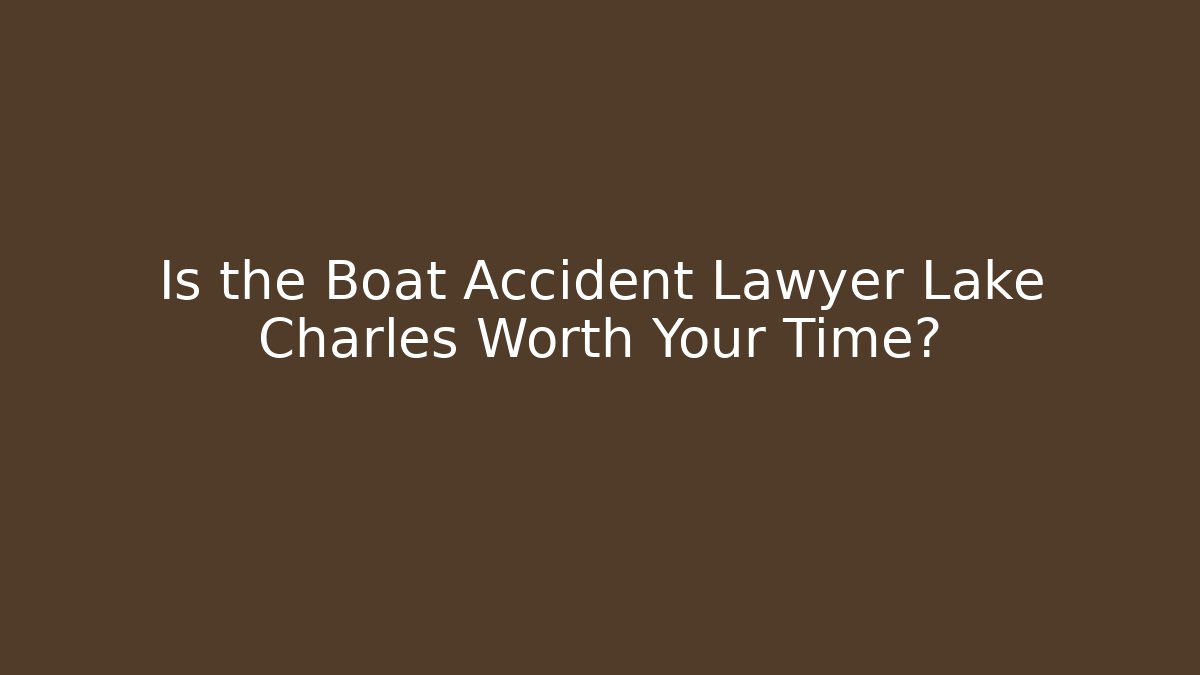 Is the Boat Accident Lawyer Lake Charles Worth Your Time?