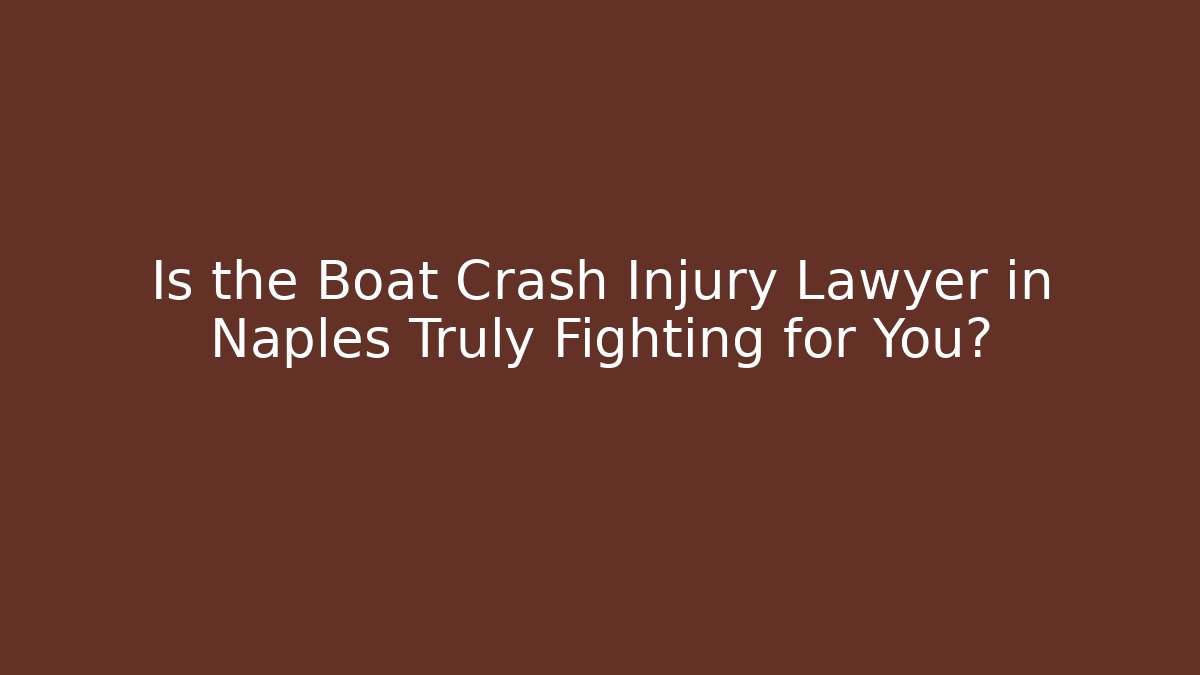 Is the Boat Crash Injury Lawyer in Naples Truly Fighting for You? - WealthxGroup