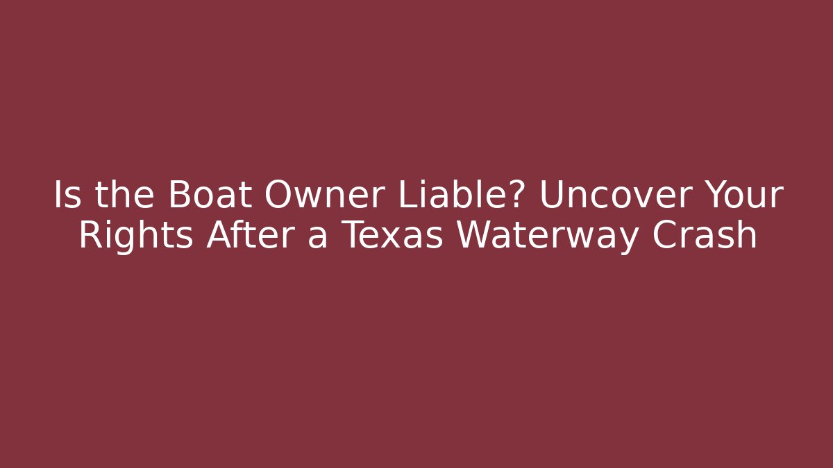 Is the Boat Owner Liable? Uncover Your Rights After a Texas Waterway Crash - WealthxGroup
