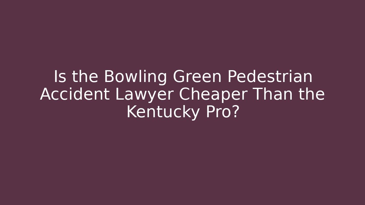 Is the Bowling Green Pedestrian Accident Lawyer Cheaper Than the Kentucky Pro?