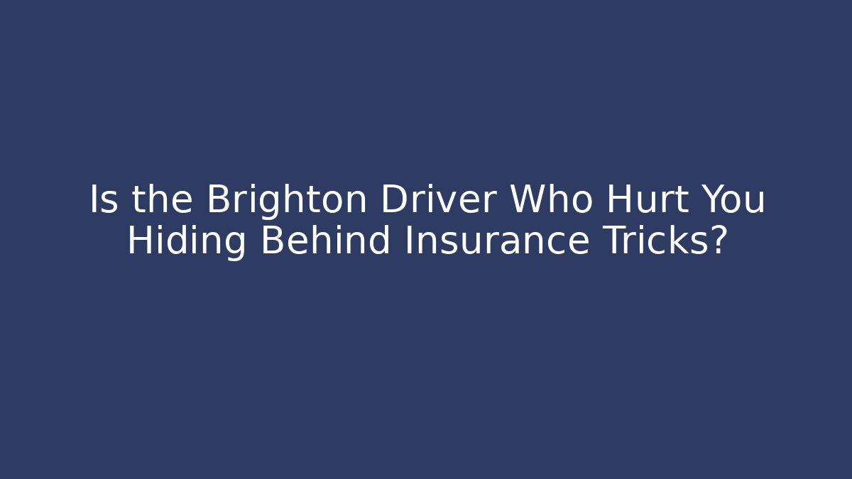 Is the Brighton Driver Who Hurt You Hiding Behind Insurance Tricks?