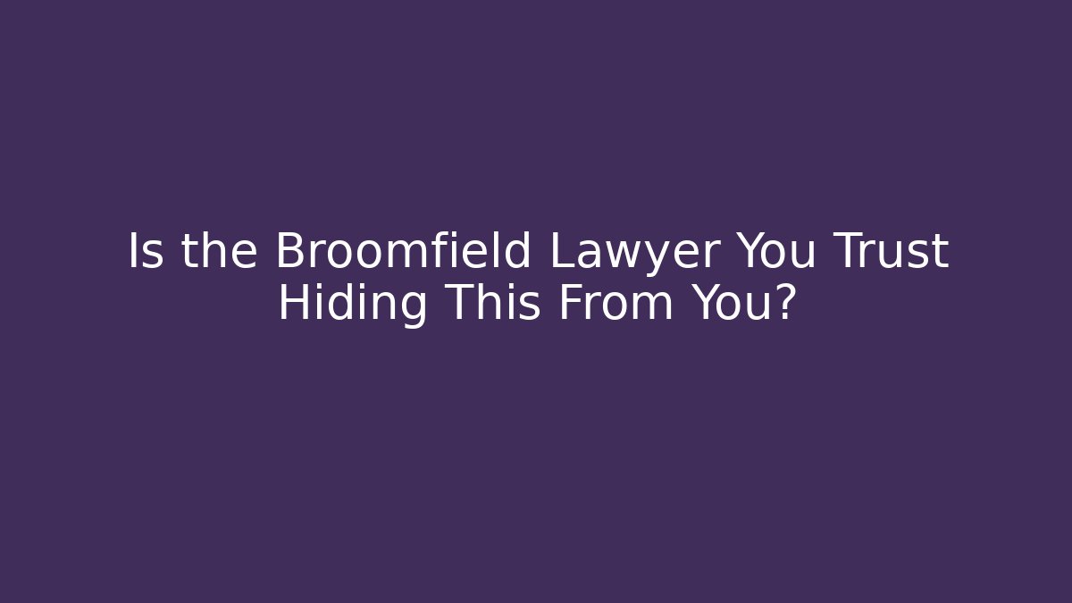 Is the Broomfield Lawyer You Trust Hiding This From You?
