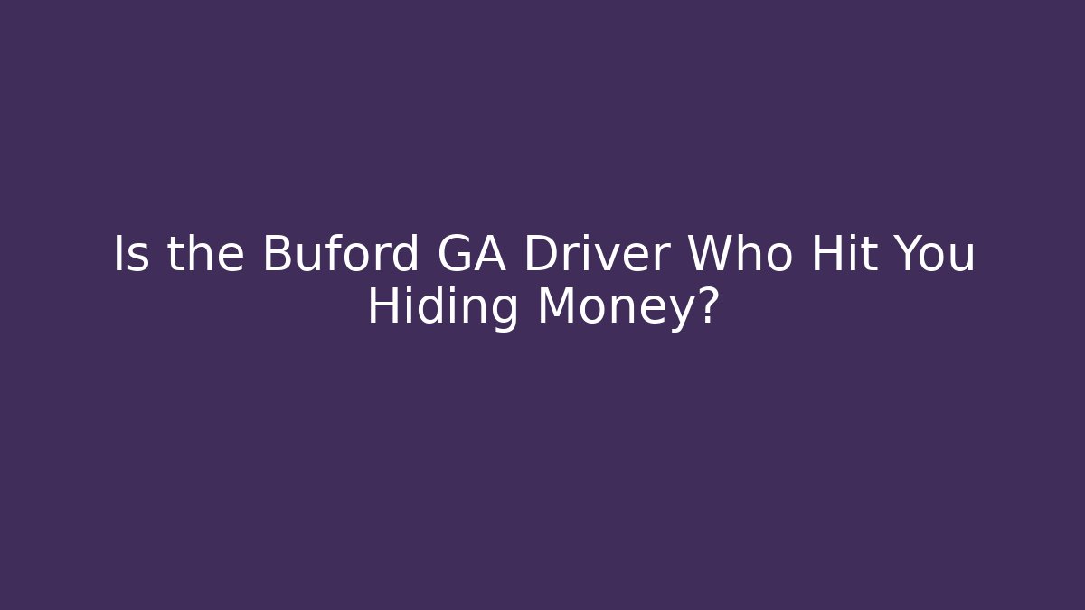 Is the Buford GA Driver Who Hit You Hiding Money?