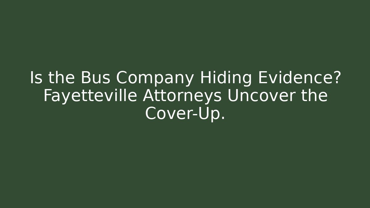Is the Bus Company Hiding Evidence? Fayetteville Attorneys Uncover the Cover-Up.