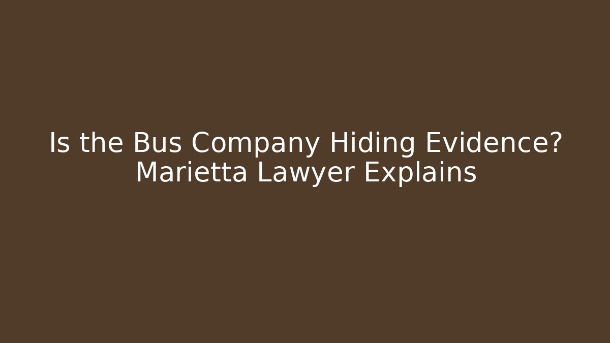 Is the Bus Company Hiding Evidence? Marietta Lawyer Explains