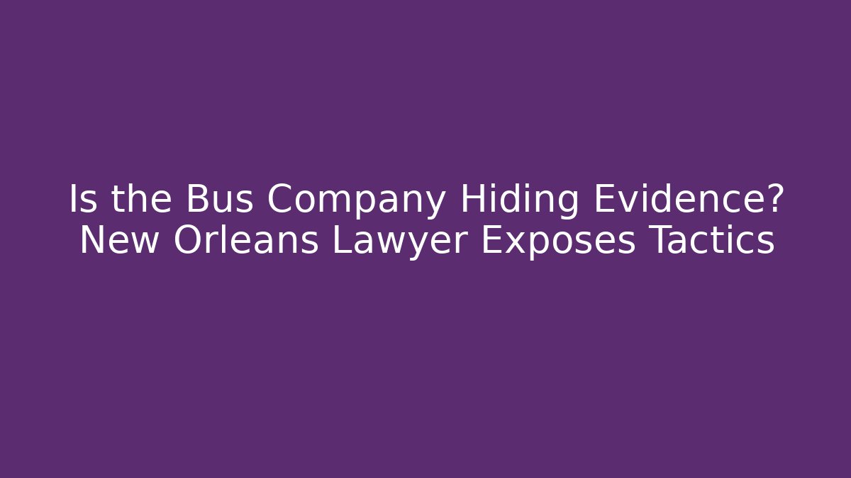 Is the Bus Company Hiding Evidence? New Orleans Lawyer Exposes Tactics