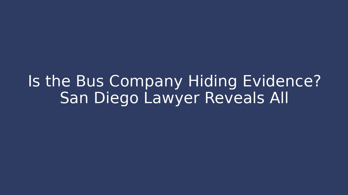 Is the Bus Company Hiding Evidence? San Diego Lawyer Reveals All