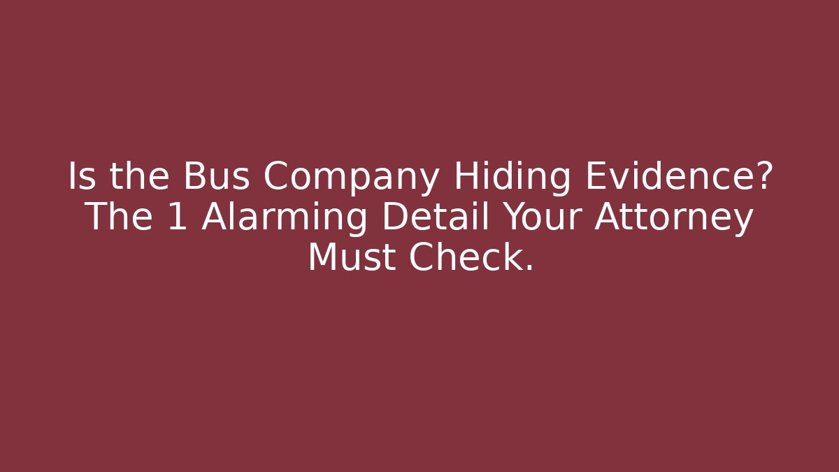 Is the Bus Company Hiding Evidence? The 1 Alarming Detail Your Attorney Must Check.