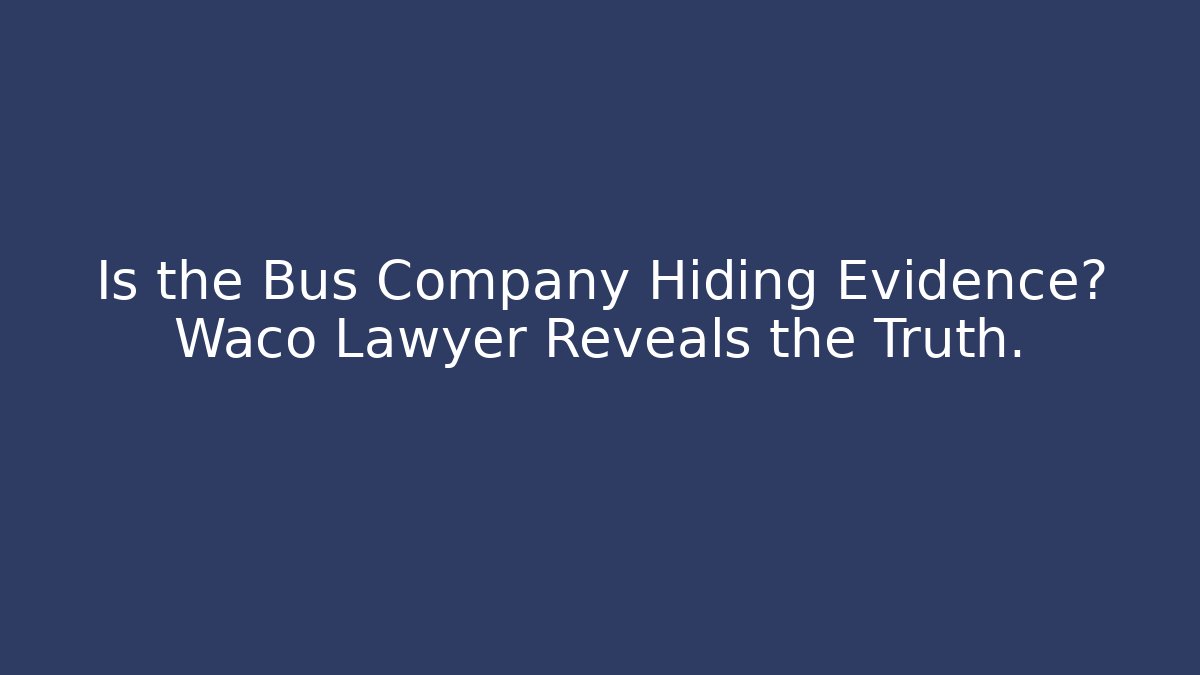 Is the Bus Company Hiding Evidence? Waco Lawyer Reveals the Truth.