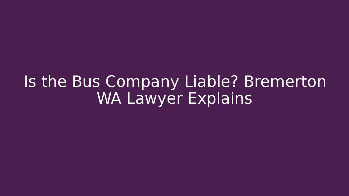 Is the Bus Company Liable? Bremerton WA Lawyer Explains