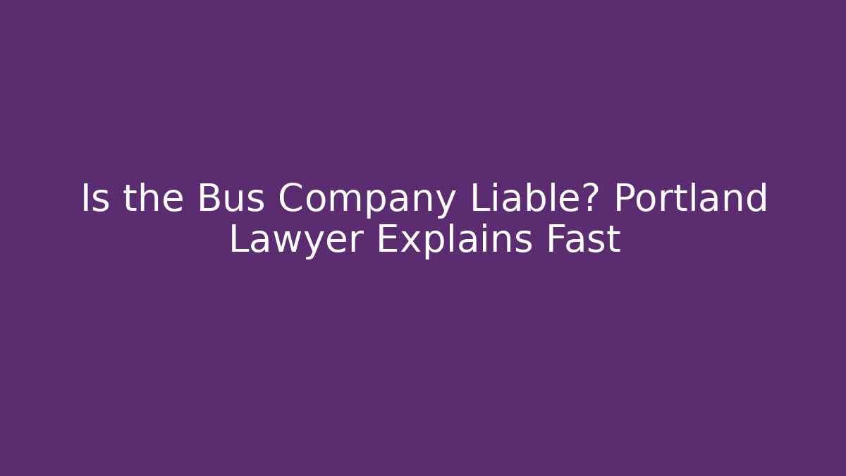Is the Bus Company Liable? Portland Lawyer Explains Fast
