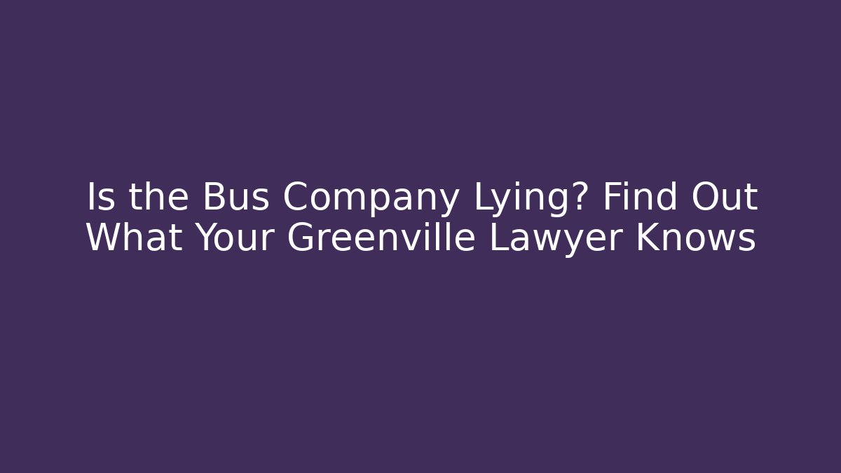 Is the Bus Company Lying? Find Out What Your Greenville Lawyer Knows