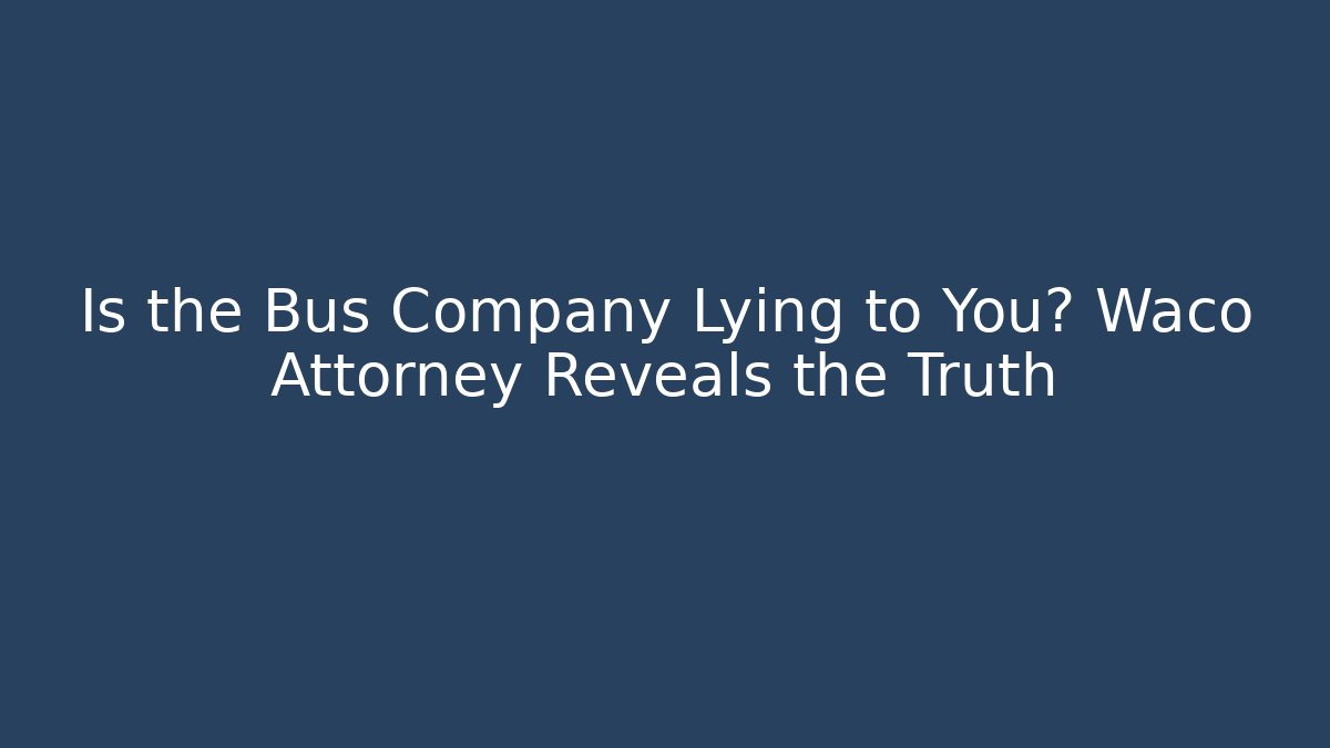 Is the Bus Company Lying to You? Waco Attorney Reveals the Truth