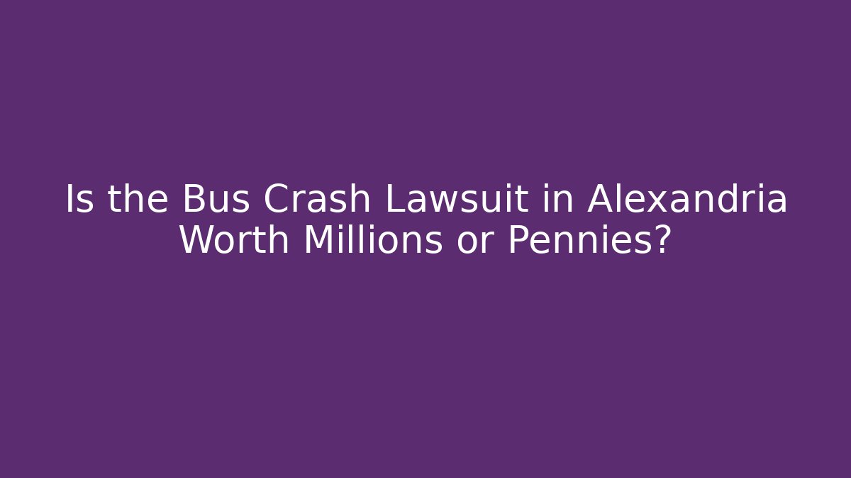 Is the Bus Crash Lawsuit in Alexandria Worth Millions or Pennies?