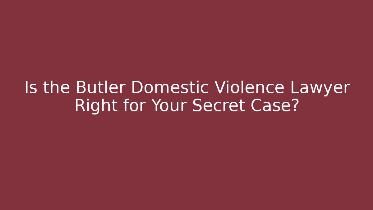Is the Butler Domestic Violence Lawyer Right for Your Secret Case?