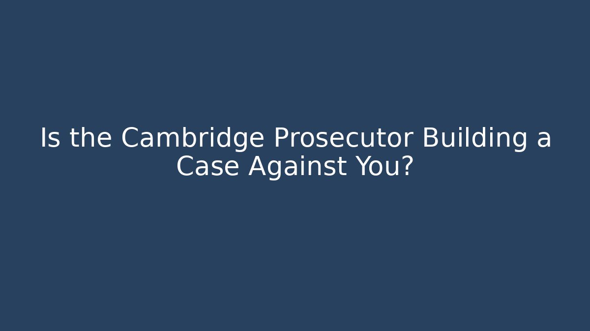 Is the Cambridge Prosecutor Building a Case Against You? - WealthxGroup