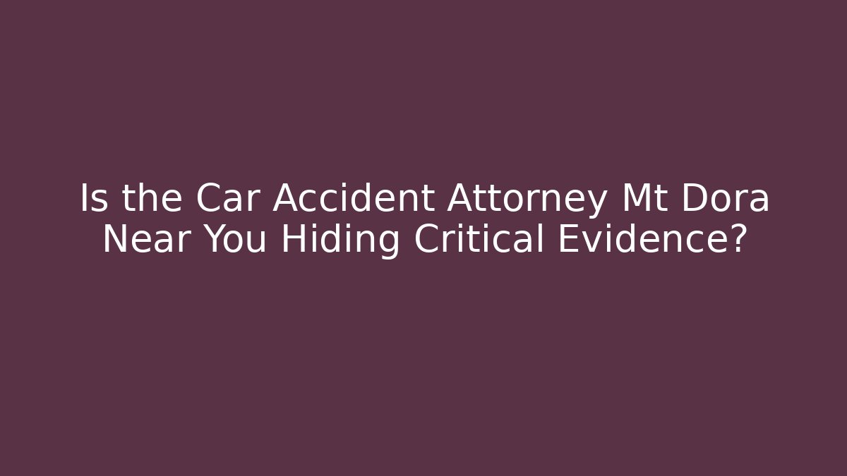 Is the Car Accident Attorney Mt Dora Near You Hiding Critical Evidence?