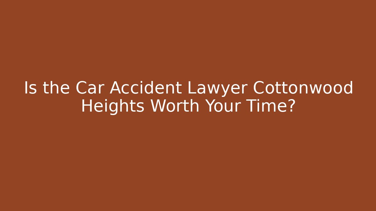 Is the Car Accident Lawyer Cottonwood Heights Worth Your Time?