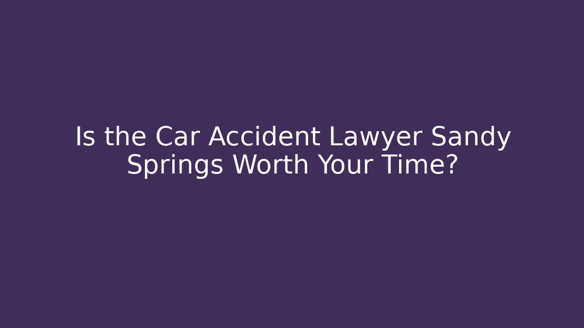Is the Car Accident Lawyer Sandy Springs Worth Your Time?