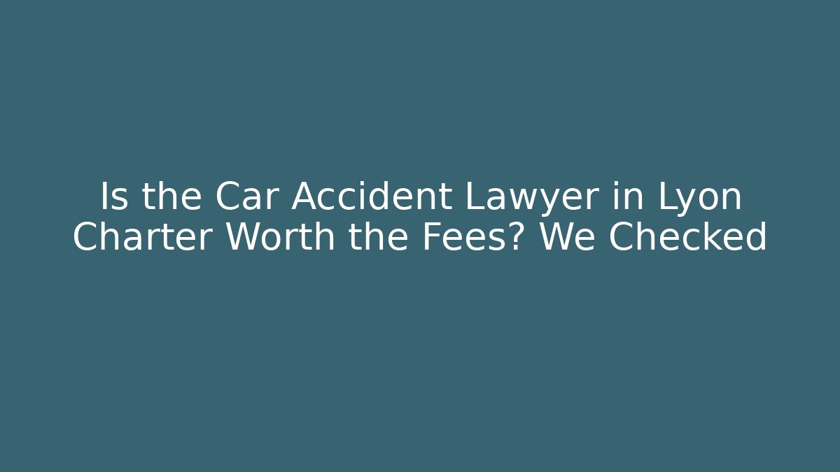 Is the Car Accident Lawyer in Lyon Charter Worth the Fees? We Checked